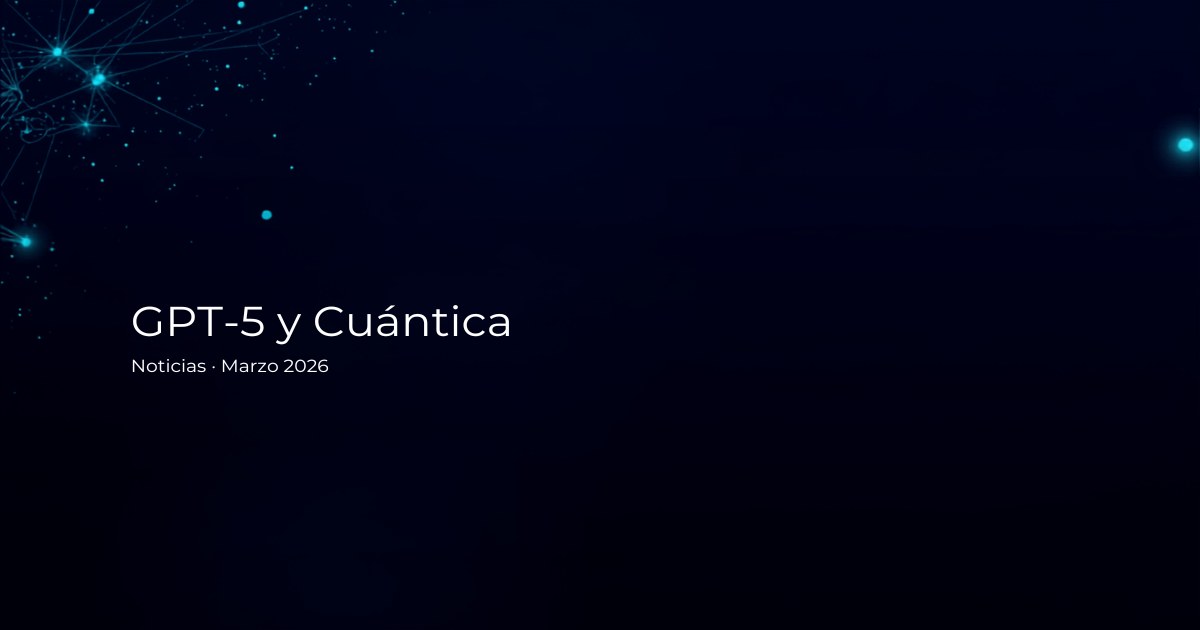 GPT-5 y Cuántica: Noticias IA Marzo 2026